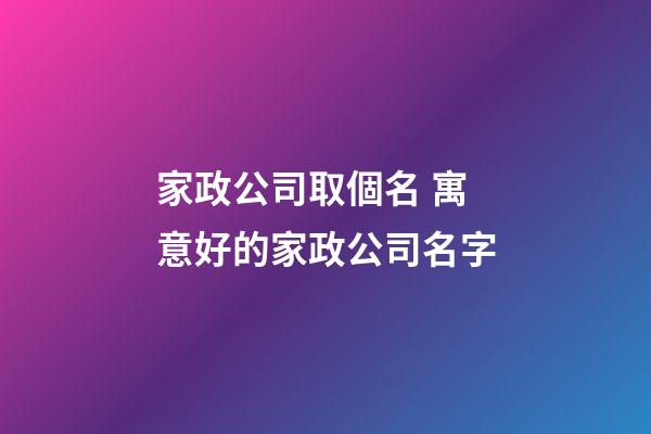 家政公司取個名 寓意好的家政公司名字-第1張-公司起名-玄機派